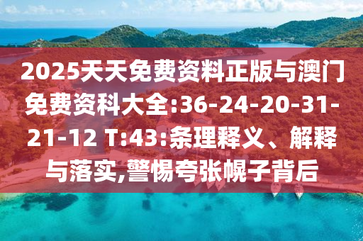 2025天天免費資料正版與澳門免費資科大全:36-24-20-31-21-12 T:43:條理釋義、解釋與落實,警惕夸張幌子背后
