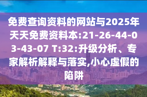 免費(fèi)查詢資料的網(wǎng)站與2025年天天免費(fèi)資料本:21-26-44-03-43-07 T:32:升級(jí)分析、專家解析解釋與落實(shí),小心虛假的陷阱
