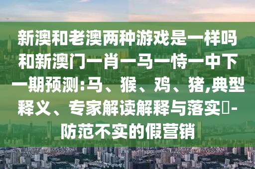新澳和老澳兩種彩票是一樣嗎和新澳門一肖一馬一恃一中下一期預(yù)測(cè):馬