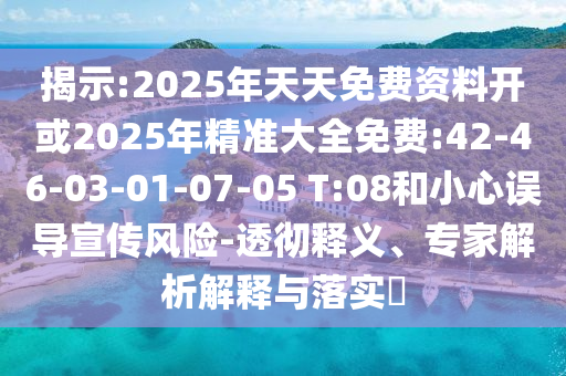 揭示:2025年天天免費資料開或2025年精準大全免費:42-46-03-01-07-05 T:08和小心誤導宣傳風險-透徹釋義、專家解析解釋與落實?
