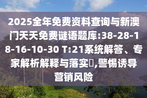 2025全年免費資料查詢與新澳門天天免費謎語題庫:38-28-18-16-10-30 T:21系統(tǒng)解答、專家解析解釋與落實?,警惕誘導營銷風險