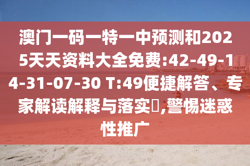澳門(mén)一碼一特一中預(yù)測(cè)和2025天天資料大全免費(fèi):42-49-14-31-07-30 T:49便捷解答、專(zhuān)家解讀解釋與落實(shí)?,警惕迷惑性推廣