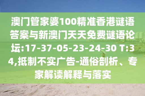 澳門管家婆100精準(zhǔn)香港謎語答案與新澳門天天免費謎語論壇:17-37-05-23-24-30 T:34,抵制不實廣告-通俗剖析、專家解讀解釋與落實