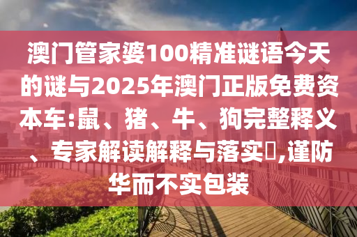 澳門管家婆100精準(zhǔn)謎語今天的謎與2025年澳門正版免費(fèi)資本車:鼠、豬、牛、狗完整釋義、專家解讀解釋與落實(shí)?,謹(jǐn)防華而不實(shí)包裝