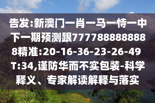 告發(fā):新澳門一肖一馬一恃一中下一期預(yù)測跟7777888888888精準(zhǔn):20-16-36-23-26-49 T:34,謹(jǐn)防華而不實(shí)包裝-科學(xué)釋義、專家解讀解釋與落實(shí)