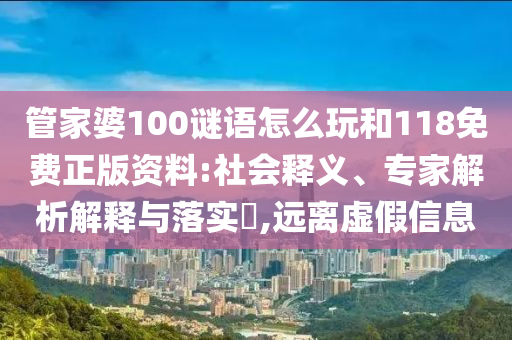 管家婆100謎語怎么玩和118免費正版資料:社會釋義、專家解析解釋與落實?,遠離虛假信息