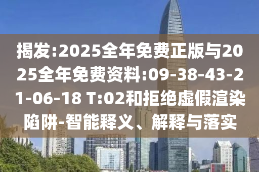 揭發(fā):2025全年免費正版與2025全年免費資料:09-38-43-21-06-18 T:02和拒絕虛假渲染陷阱-智能釋義、解釋與落實