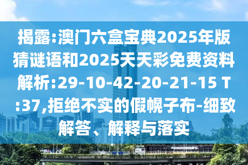 揭露:澳門六盒寶典2025年版猜謎語和2025天天彩免費(fèi)資料解析:29-10-42-20-21-15 T:37,拒絕不實(shí)的假幌子布-細(xì)致解答、解釋與落實(shí)