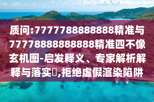 質(zhì)問:7777788888888精準(zhǔn)與77778888888888精準(zhǔn)四不像玄機(jī)圖-啟發(fā)釋義、專家解析解釋與落實(shí)?,拒絕虛假渲染陷阱