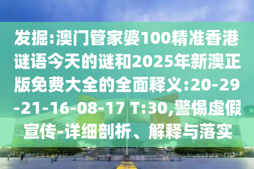 發(fā)掘:澳門(mén)管家婆100精準(zhǔn)香港謎語(yǔ)今天的謎和2025年新澳正版免費(fèi)大全的全面釋義:20-29-21-16-08-17 T:30,警惕虛假宣傳-詳細(xì)剖析、解釋與落實(shí)