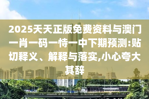 2025天天正版免費(fèi)資料與澳門一肖一碼一恃一中下期預(yù)測:貼切釋義、解釋與落實(shí),小心夸大其辭