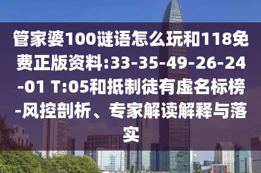 管家婆100謎語怎么玩和118免費正版資料:33-35-49-26-24-01 T:05和抵制徒有虛名標榜-風控剖析、專家解讀解釋與落實