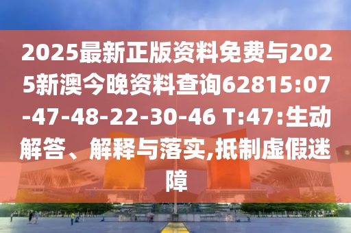 2025最新正版資料免費(fèi)與2025新澳今晚資料查詢62815:07-47-48-22-30-46 T:47:生動(dòng)解答、解釋與落實(shí),抵制虛假迷障