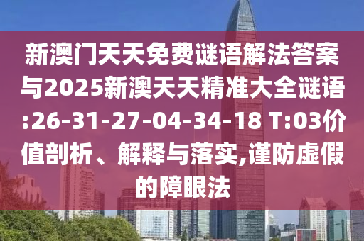 新澳門天天免費(fèi)謎語解法答案與2025新澳天天精準(zhǔn)大全謎語:26-31-27-04-34-18 T:03價(jià)值剖析、解釋與落實(shí),謹(jǐn)防虛假的障眼法