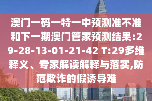 澳門一碼一特一中預(yù)測(cè)準(zhǔn)不準(zhǔn)和下一期澳門管家預(yù)測(cè)結(jié)果:29-28-13-01-21-42 T:29多維釋義、專家解讀解釋與落實(shí),防范欺詐的假誘導(dǎo)難