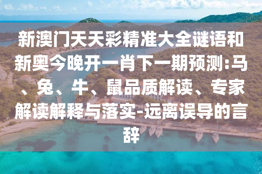 新澳門天天彩精準大全謎語和新奧今晚開一肖下一期預測:馬、兔、牛、鼠品質解讀、專家解讀解釋與落實-遠離誤導的言辭