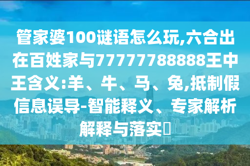 管家婆100謎語怎么玩,六合出在百姓家與77777788888王中王含義:羊、牛、馬、兔,抵制假信息誤導(dǎo)-智能釋義、專家解析解釋與落實(shí)?
