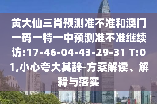 黃大仙三肖預測準不準和澳門一碼一特一中預測準不準繼續(xù)訪:17-46-04-43-29-31 T:01,小心夸大其辭-方案解讀、解釋與落實
