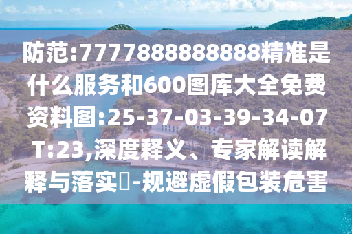 防范:7777888888888精準(zhǔn)是什么服務(wù)和600圖庫大全免費資料圖:25-37-03-39-34-07 T:23,深度釋義、專家解讀解釋與落實?-規(guī)避虛假包裝危害