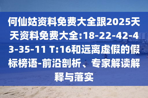何仙姑資料免費(fèi)大全跟2025天天資料免費(fèi)大全:18-22-42-43-35-11 T:16和遠(yuǎn)離虛假的假標(biāo)榜語(yǔ)-前沿剖析、專家解讀解釋與落實(shí)