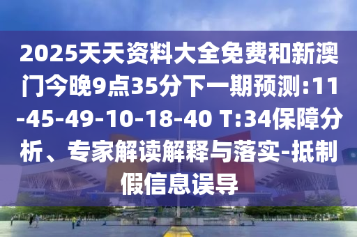 2025天天資料大全免費和新澳門今晚9點35分下一期預(yù)測:11-45-49-10-18-40 T:34保障分析、專家解讀解釋與落實-抵制假信息誤導(dǎo)