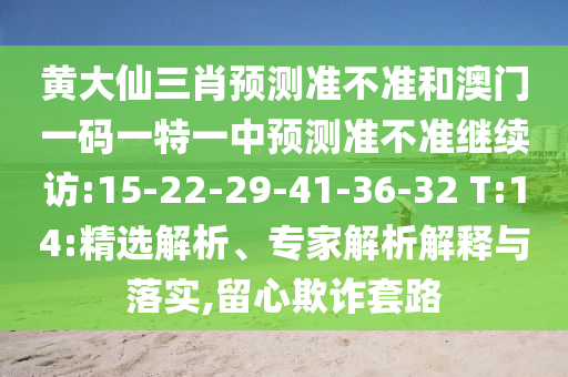 黃大仙三肖預(yù)測(cè)準(zhǔn)不準(zhǔn)和澳門一碼一特一中預(yù)測(cè)準(zhǔn)不準(zhǔn)繼續(xù)訪:15-22-29-41-36-32 T:14:精選解析、專家解析解釋與落實(shí),留心欺詐套路