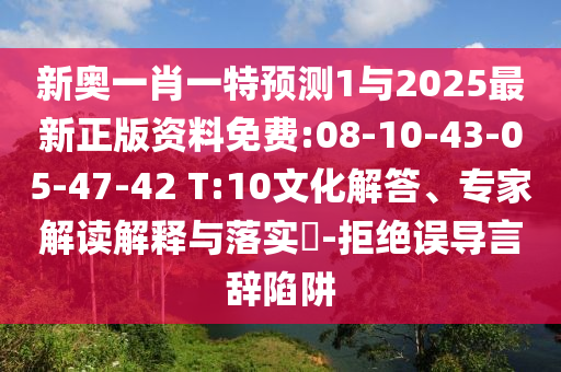 新奧一肖一特預(yù)測1與2025最新正版資料免費:08-10-43-05-47-42 T:10文化解答、專家解讀解釋與落實?-拒絕誤導(dǎo)言辭陷阱