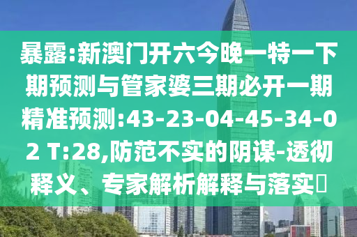 暴露:新澳門(mén)開(kāi)六今晚一特一下期預(yù)測(cè)與管家婆三期必開(kāi)一期精準(zhǔn)預(yù)測(cè):43-23-04-45-34-02 T:28,防范不實(shí)的陰謀-透徹釋義、專(zhuān)家解析解釋與落實(shí)?