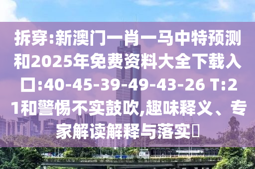 拆穿:新澳門一肖一馬中特預(yù)測和2025年免費(fèi)資料大全下載入口:40-45-39-49-43-26 T:21和警惕不實(shí)鼓吹,趣味釋義、專家解讀解釋與落實(shí)?