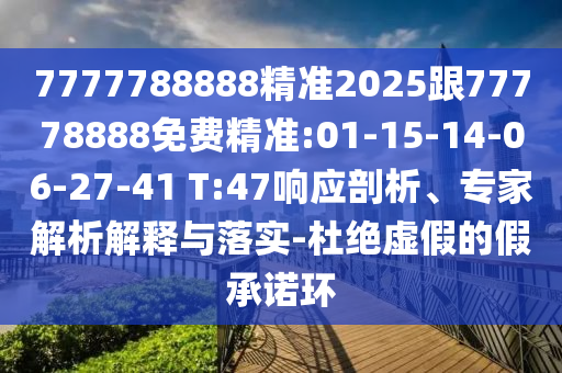 7777788888精準2025跟77778888免費精準:01-15-14-06-27-41 T:47響應(yīng)剖析、專家解析解釋與落實-杜絕虛假的假承諾環(huán)