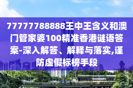 77777788888王中王含義和澳門(mén)管家婆100精準(zhǔn)香港謎語(yǔ)答案-深入解答、解釋與落實(shí),謹(jǐn)防虛假標(biāo)榜手段