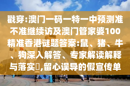 戳穿:澳門一碼一特一中預(yù)測準(zhǔn)不準(zhǔn)繼續(xù)訪及澳門管家婆100精準(zhǔn)香港謎題答案:鼠、豬、牛、狗深入解答、專家解讀解釋與落實(shí)?,留心誤導(dǎo)的假宣傳單