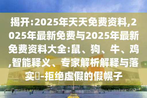 揭開(kāi):2025年天天免費(fèi)資料,2025年最新免費(fèi)與2025年最新免費(fèi)資料大全:鼠、狗、牛、雞,智能釋義、專家解析解釋與落實(shí)?-拒絕虛假的假幌子