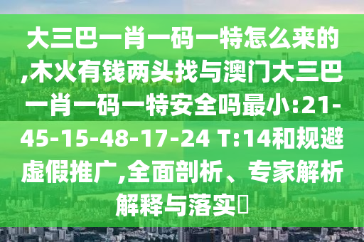 大三巴一肖一碼一特怎么來的,木火有錢兩頭找與澳門大三巴一肖一碼一特安全嗎最小:21-45-15-48-17-24 T:14和規(guī)避虛假推廣,全面剖析、專家解析解釋與落實(shí)?