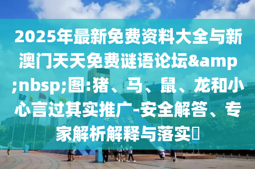 2025年最新免費資料大全與新澳門天天免費謎語論壇&nbsp;圖:豬、馬、鼠、龍和小心言過其實推廣-安全解答、專家解析解釋與落實?
