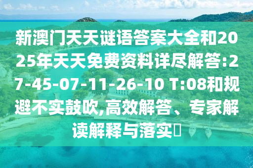 新澳門天天謎語答案大全和2025年天天免費資料詳盡解答:27-45-07-11-26-10 T:08和規(guī)避不實鼓吹,高效解答、專家解讀解釋與落實?