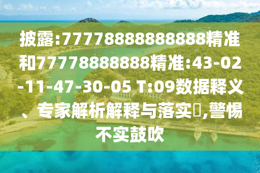 披露:77778888888888精準(zhǔn)和77778888888精準(zhǔn):43-02-11-47-30-05 T:09數(shù)據(jù)釋義、專(zhuān)家解析解釋與落實(shí)?,警惕不實(shí)鼓吹