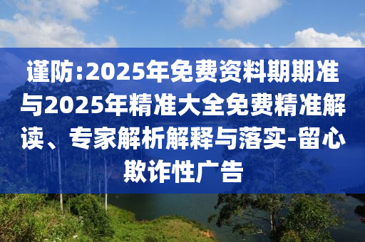 謹(jǐn)防:2025年免費(fèi)資料期期準(zhǔn)與2025年精準(zhǔn)大全免費(fèi)精準(zhǔn)解讀、專家解析解釋與落實(shí)-留心欺詐性廣告
