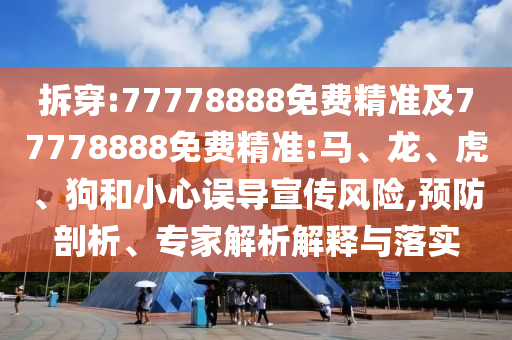 拆穿:77778888免費精準及77778888免費精準:馬、龍、虎、狗和小心誤導(dǎo)宣傳風(fēng)險,預(yù)防剖析、專家解析解釋與落實