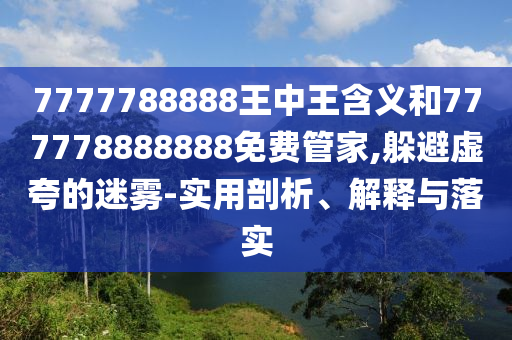 7777788888王中王含義和777778888888免費(fèi)管家,躲避虛夸的迷霧-實(shí)用剖析、解釋與落實(shí)