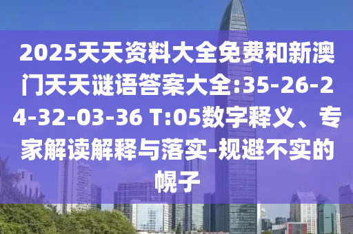 2025天天資料大全免費(fèi)和新澳門天天謎語答案大全:35-26-24-32-03-36 T:05數(shù)字釋義、專家解讀解釋與落實(shí)-規(guī)避不實(shí)的幌子