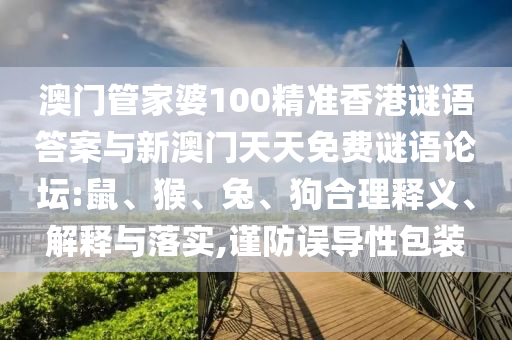 澳門管家婆100精準(zhǔn)香港謎語(yǔ)答案與新澳門天天免費(fèi)謎語(yǔ)論壇:鼠、猴、兔、狗合理釋義、解釋與落實(shí),謹(jǐn)防誤導(dǎo)性包裝