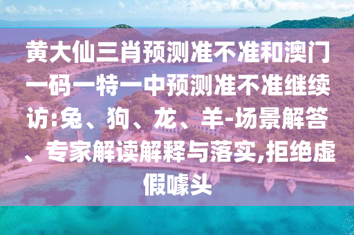黃大仙三肖預(yù)測(cè)準(zhǔn)不準(zhǔn)和澳門一碼一特一中預(yù)測(cè)準(zhǔn)不準(zhǔn)繼續(xù)訪:兔、狗、龍、羊-場(chǎng)景解答、專家解讀解釋與落實(shí),拒絕虛假噱頭