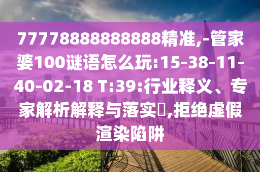 77778888888888精準(zhǔn),-管家婆100謎語(yǔ)怎么玩:15-38-11-40-02-18 T:39:行業(yè)釋義、專(zhuān)家解析解釋與落實(shí)?,拒絕虛假渲染陷阱
