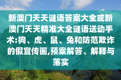 新澳門天天謎語答案大全或新澳門天天精準大全謎語送動手術:狗、虎、鼠、兔和防范欺詐的假宣傳畫,預案解答、解釋與落實
