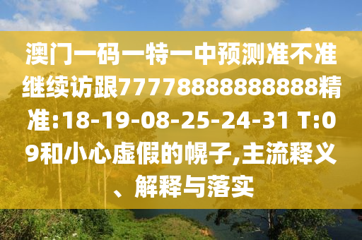 澳門一碼一特一中預(yù)測準(zhǔn)不準(zhǔn)繼續(xù)訪跟77778888888888精準(zhǔn):18-19-08-25-24-31 T:09和小心虛假的幌子,主流釋義、解釋與落實