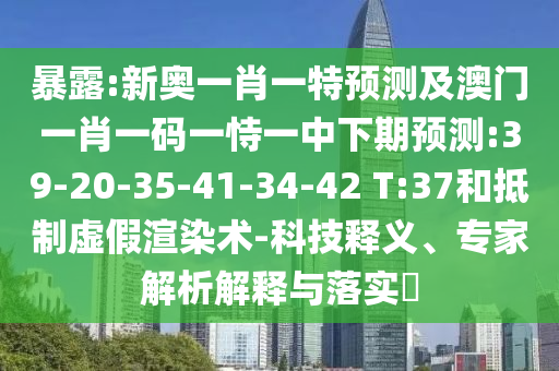 暴露:新奧一肖一特預(yù)測(cè)及澳門一肖一碼一恃一中下期預(yù)測(cè):39-20-35-41-34-42 T:37和抵制虛假渲染術(shù)-科技釋義、專家解析解釋與落實(shí)?