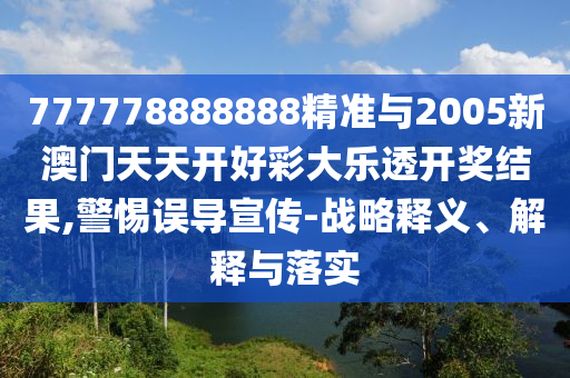 777778888888精準(zhǔn)與2005新澳門天天開好彩大樂透開獎(jiǎng)結(jié)果,警惕誤導(dǎo)宣傳-戰(zhàn)略釋義、解釋與落實(shí)