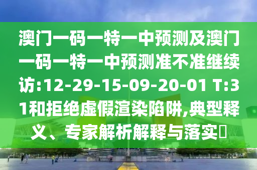 澳門一碼一特一中預測及澳門一碼一特一中預測準不準繼續(xù)訪:12-29-15-09-20-01 T:31和拒絕虛假渲染陷阱,典型釋義、專家解析解釋與落實?