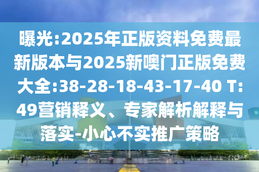 曝光:2025年正版資料免費(fèi)最新版本與2025新噢門正版免費(fèi)大全:38-28-18-43-17-40 T:49營(yíng)銷釋義、專家解析解釋與落實(shí)-小心不實(shí)推廣策略